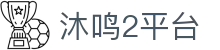 沐鸣2平台 - 致力于提供公平诚信博弈环境的行业领航者